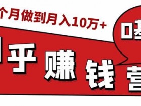 副业赚钱《知乎实战训练营,从零开始做到月入10W+》视频教程
