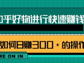 副业课程《知乎好物赚钱攻略》视频教程