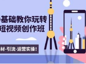 短视频运营《零基础手机短视频副业教学》视频课程