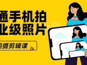 手机拍摄剪辑课《用普通手机拍出专业级照片》视频教程