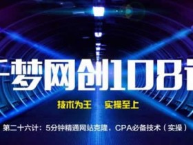 千梦网创108计第26计:5分钟精通网站克隆,CPA必备技术(实操)