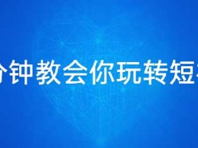 短视频副业《十分钟教会你玩转短视频》视频教程