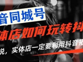 短视频副业《抖音实体店引流实战赚钱项目》视频课程