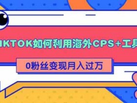 副业项目《TIKTOK如何利用海外CPS+工具0粉丝轻松变现月入过万》图文教程