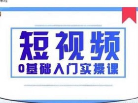 短视频副业《短视频0基础入门实操课》视频教程