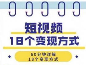 短视频副业《短视频18个变现方式》视频教程