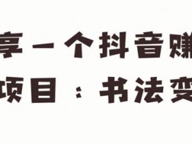 副业项目《抖音赚钱小项目:书法变现》视频教程