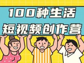 短视频副业《教你100种生活短视频创作营》视频教程