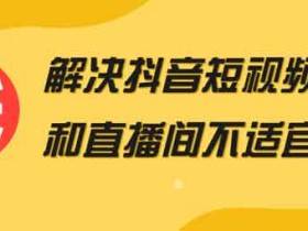 短视频《解决抖音短视频和直播间不适宜》视频教程