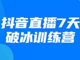 抖音短视频《抖音直播7天破冰训练营》视频教程