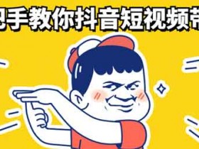 短视频副业《手把手教你抖音短视频带货》视频教程