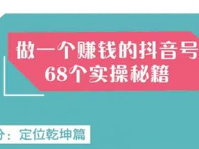 短视频《从零开始做抖音号,教你68个实操秘籍》视频教程
