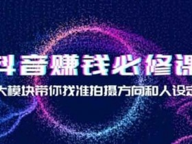 短视频《抖音赚钱必修课,8大模块带你找准拍摄方向和人设定位》视频教程