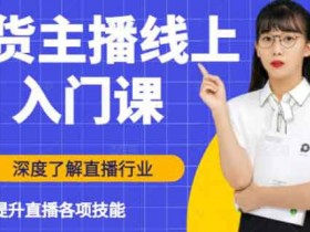 抖音直播副业《带货主播线上入门课,深度了解直播行业及提升直播各项技能》视频教程