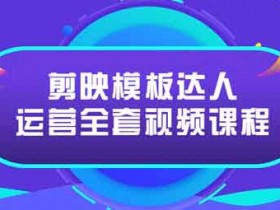 短视频《剪映模板达人运营》视频教程