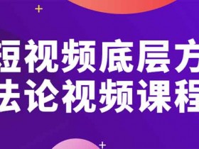 短视频副业《短视频底层方法论》视频课程