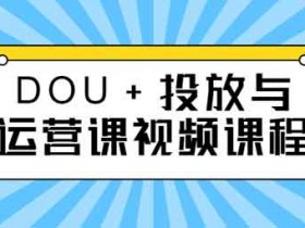 抖音运营《DOU+投放与运营课》视频教程