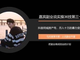 抖音副业《抖音同城房产号,月入十万的项目暴力变现》视频教程