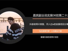抖音副业《抖音老照片修复,月入过万的项目引流分享》视频教程