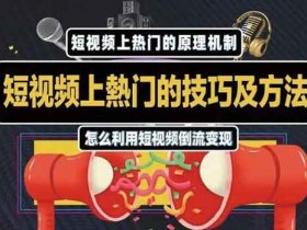 短视频副业《短视频上热门的方法技巧,教你利用短视频导流变现》视频教程