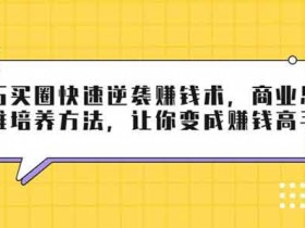 副业提升《巧买圈快速逆袭赚钱术,让你变成赚钱高手》视频教程