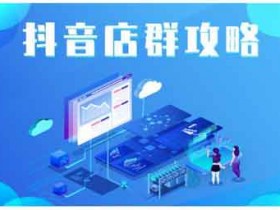 抖音电商《抖音店群实操攻略,详细解析抖音店群的玩法》视频教程