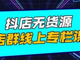 抖音电商副业《抖店无货源店群,15天打造破500单抖店无货源店群玩法》视频教程
