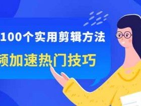 短视频《掌握100个实用剪辑方法,让你的视频加速热门》视频教程