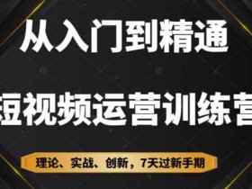 短视频副业《从入门到精通7天短视频运营训练营》视频教程