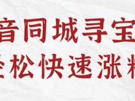 抖音副业《抖音同城寻宝号,轻松快速涨粉》视频教程