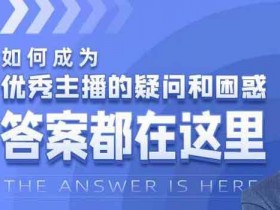 自媒体《如何成为优秀主播的疑问和困惑,答案都在这里》视频教程