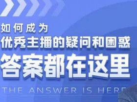 自媒体《如何成为优秀主播的疑问和困惑，答案都在这里》视频教程