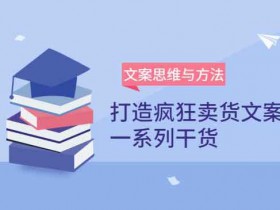 职业提升《文案思维与方法论 如何打造疯狂卖货文案》视频教程