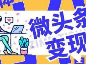 自媒体副业:教你微头条变现玩法,单天批量日入100+