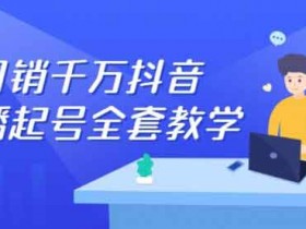抖音副业《月销千万抖音直播起号全套教学》视频教程