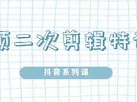 短视频副业《短视频二次剪辑特训5.0》视频教程