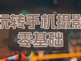 拍照修图《零基础玩转手机摄影》视频教程