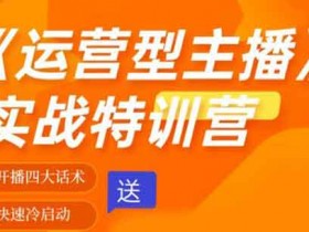 直播运营《运营型主播爆流实战特训营》视频教程