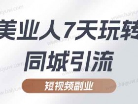 短视频副业《美业人7天玩转同城引流》视频教程
