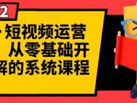 短视频副业《短视频运营课程，从零基础开始讲解的系统课程》视频教程