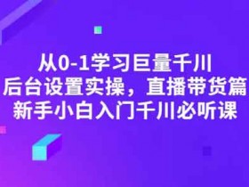 抖音运营《从0-1学习巨量千川 后台设置实操》视频教程