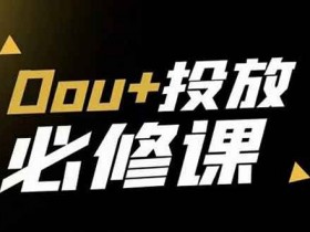 抖音运营《DOU+投放训练营》视频教程