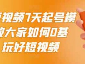 短视频副业《短视频7天起号模式,教你0基础玩好短视频》视频教程