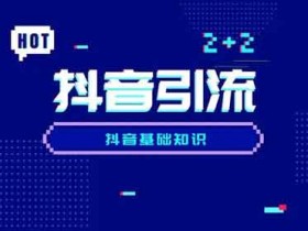 找抖音引流技巧,精通抖音引流要怎么学习?