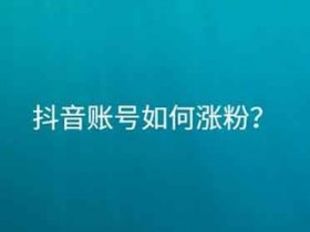 做抖音涨粉账号怎么做?抖音涨粉题材!