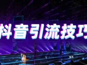 抖音引流技巧,2023年抖音引流方法