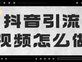 抖音引流呢怎么做？怎么7天做好一个抖音号？