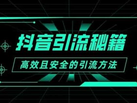 抖音号引流怎么做?抖音怎样引流安全又高效?
