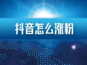 抖音新手怎么涨粉?抖音怎么快速涨粉?