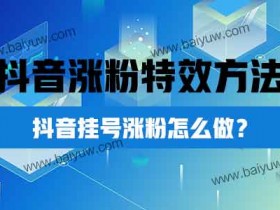 抖音涨粉特效方法,抖音挂号涨粉怎么做?